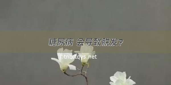 糖尿病 会导致脱发？