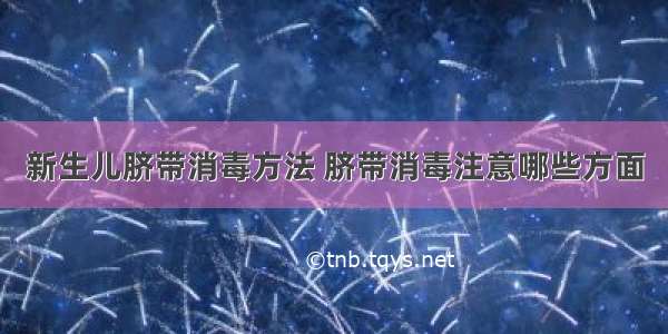 新生儿脐带消毒方法 脐带消毒注意哪些方面