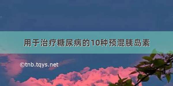 用于治疗糖尿病的10种预混胰岛素