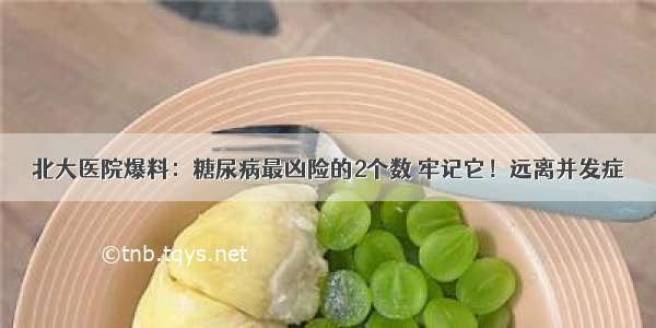 北大医院爆料：糖尿病最凶险的2个数 牢记它！远离并发症