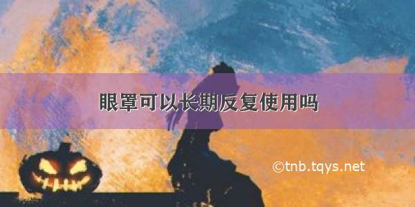 眼罩可以长期反复使用吗