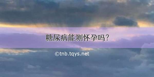 糖尿病能测怀孕吗？