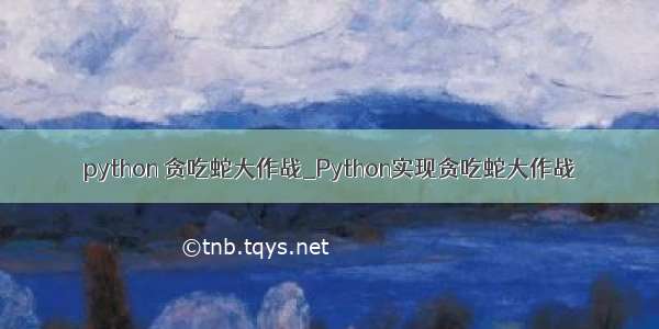 python 贪吃蛇大作战_Python实现贪吃蛇大作战