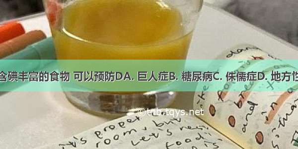 常吃海带等含碘丰富的食物 可以预防DA. 巨人症B. 糖尿病C. 侏儒症D. 地方性甲状腺肿大