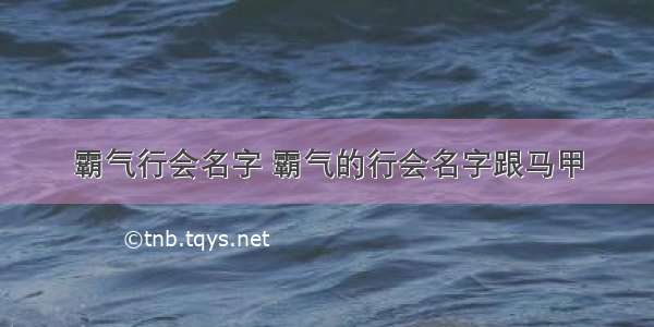 霸气行会名字 霸气的行会名字跟马甲