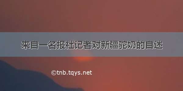 来自一名报社记者对新疆驼奶的自述