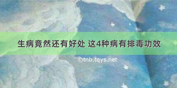 生病竟然还有好处 这4种病有排毒功效