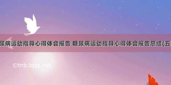 糖尿病运动指导心得体会报告 糖尿病运动指导心得体会报告总结(五篇)