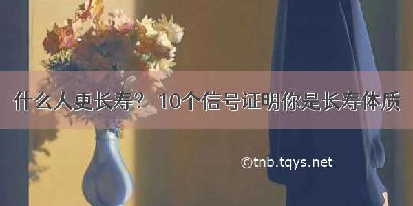 什么人更长寿？ 10个信号证明你是长寿体质