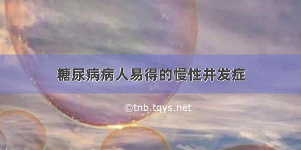 糖尿病病人易得的慢性并发症