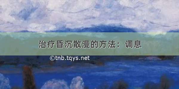 治疗昏沉散漫的方法：调息