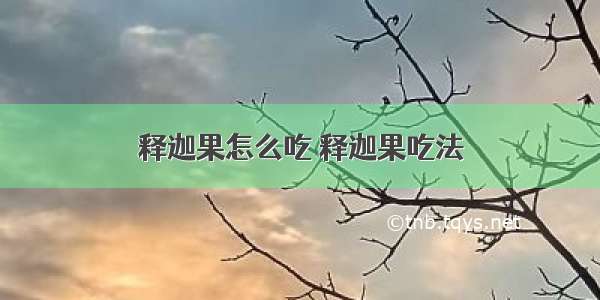 释迦果怎么吃 释迦果吃法