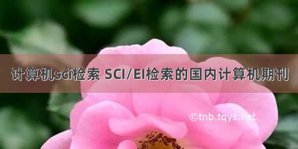 计算机sci检索 SCI/EI检索的国内计算机期刊