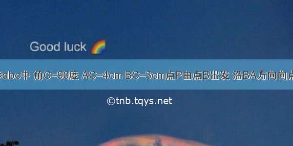 在rt三角形abc中 角C=90度 AC=4cm BC=3cm点P由点B出发 沿BA方向向点A匀速运