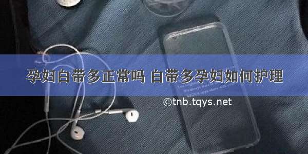 孕妇白带多正常吗 白带多孕妇如何护理