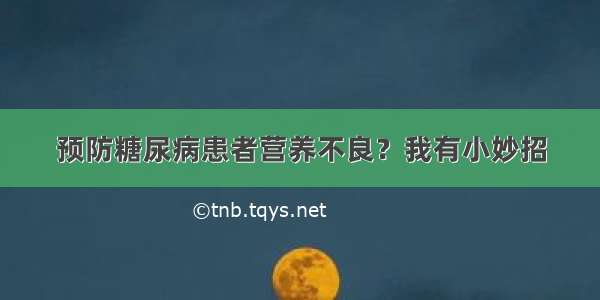 预防糖尿病患者营养不良？我有小妙招