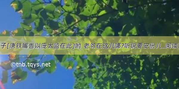 黄胖子(唐铁嘴告以庞太监在此)哟 老爷在这儿哪?听说要安份儿...阅读答案