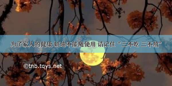 为了家人的健康 蚝油不能随便用 请记住“三不吃 三不放”