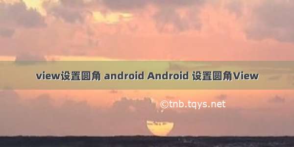 view设置圆角 android Android 设置圆角View