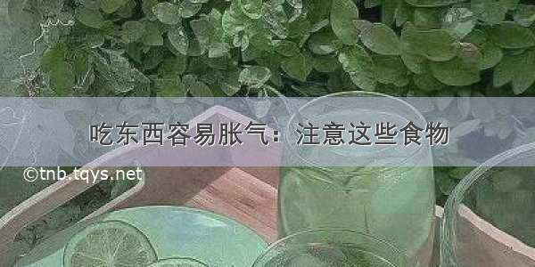 吃东西容易胀气：注意这些食物