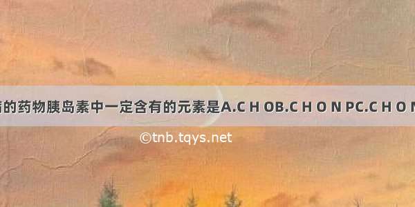 治疗糖尿病的药物胰岛素中一定含有的元素是A.C H OB.C H O N PC.C H O ND.C H O P