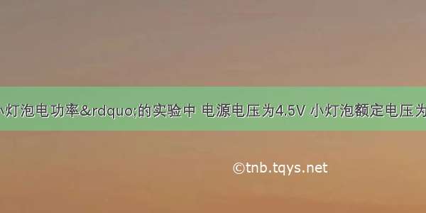 在“测定小灯泡电功率”的实验中 电源电压为4.5V 小灯泡额定电压为2.5V 电阻约为10