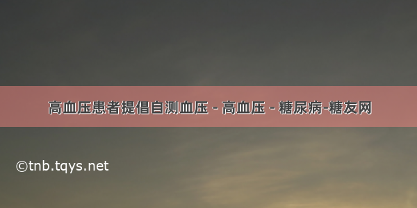 高血压患者提倡自测血压 - 高血压 - 糖尿病-糖友网