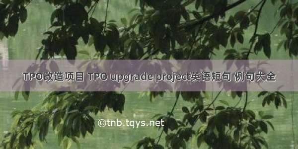 TPO改造项目 TPO upgrade project英语短句 例句大全