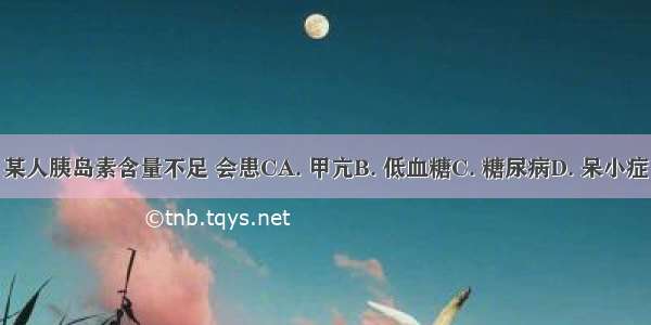 某人胰岛素含量不足 会患CA. 甲亢B. 低血糖C. 糖尿病D. 呆小症