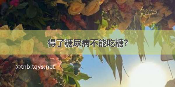 得了糖尿病不能吃糖？