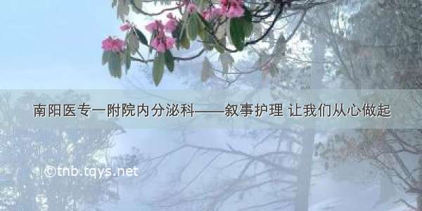 南阳医专一附院内分泌科——叙事护理 让我们从心做起