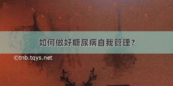 如何做好糖尿病自我管理？