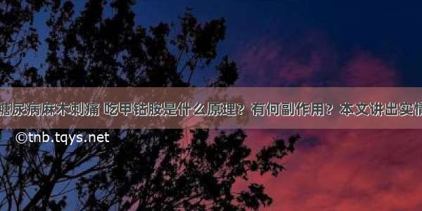 糖尿病麻木刺痛 吃甲钴胺是什么原理？有何副作用？本文讲出实情