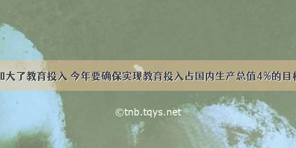 近些年国家加大了教育投入 今年要确保实现教育投入占国内生产总值4%的目标。国家重视