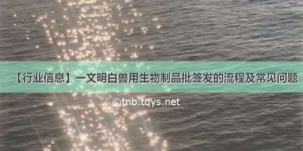 【行业信息】一文明白兽用生物制品批签发的流程及常见问题