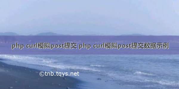 php curl模拟post提交 php curl模拟post提交数据示例