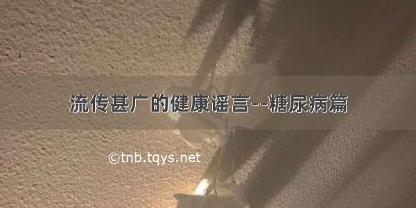 流传甚广的健康谣言--糖尿病篇