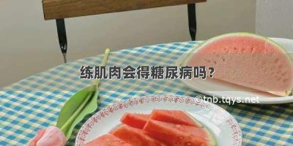 练肌肉会得糖尿病吗？