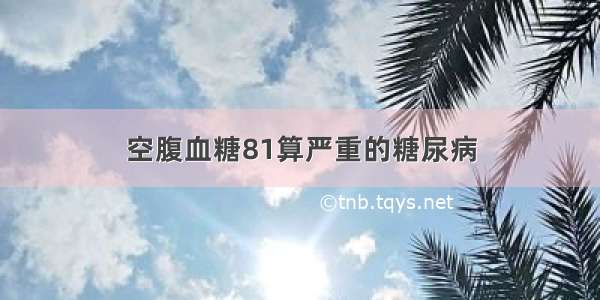 空腹血糖81算严重的糖尿病