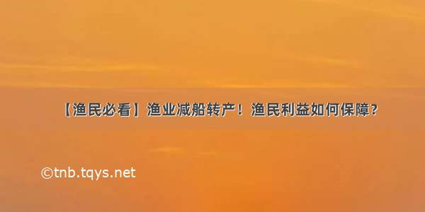 【渔民必看】渔业减船转产！渔民利益如何保障？