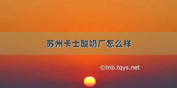 苏州卡士酸奶厂怎么样