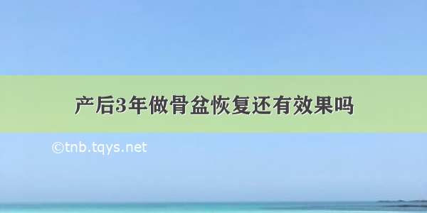 产后3年做骨盆恢复还有效果吗