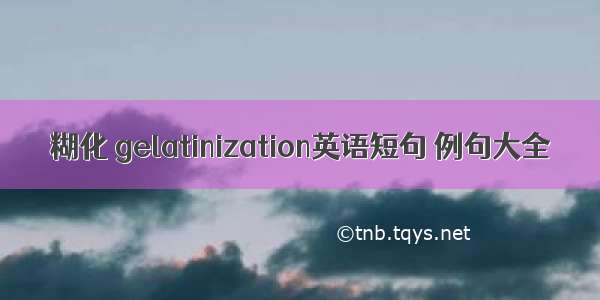 糊化 gelatinization英语短句 例句大全