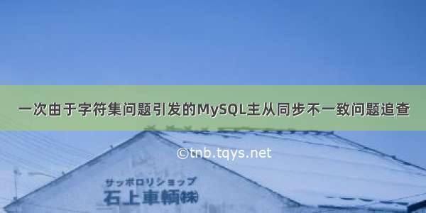 一次由于字符集问题引发的MySQL主从同步不一致问题追查