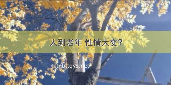 人到老年 性情大变？