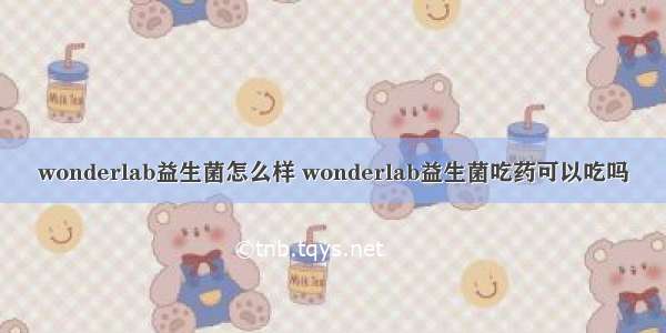 wonderlab益生菌怎么样 wonderlab益生菌吃药可以吃吗