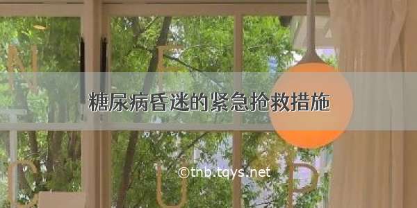 糖尿病昏迷的紧急抢救措施