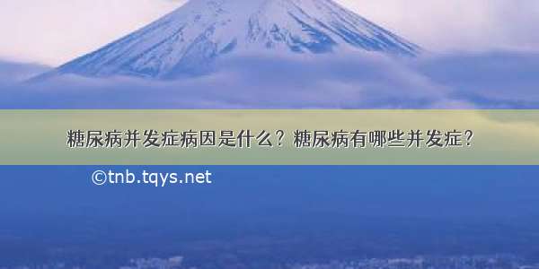 糖尿病并发症病因是什么？糖尿病有哪些并发症？