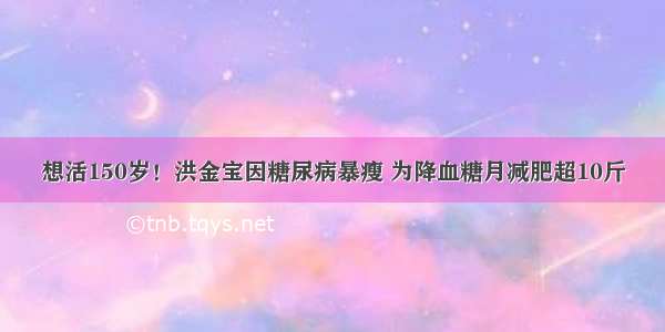 想活150岁！洪金宝因糖尿病暴瘦 为降血糖月减肥超10斤