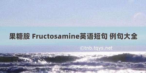 果糖胺 Fructosamine英语短句 例句大全